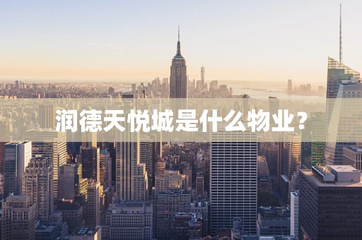 润德天悦城是什么物业？