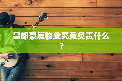 皇都豪庭物业究竟负责什么？