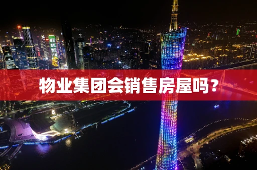 物业集团会销售房屋吗？