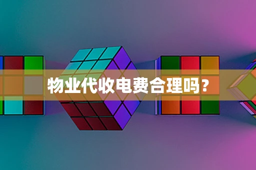 物业代收电费合理吗？