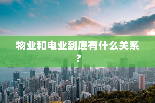物业和电业到底有什么关系？