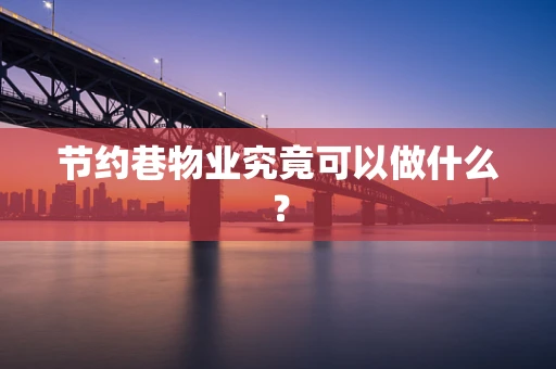 节约巷物业究竟可以做什么？