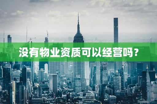 没有物业资质可以经营吗？