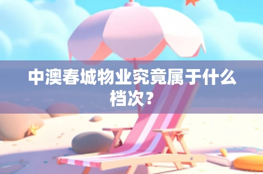 中澳春城物业究竟属于什么档次？