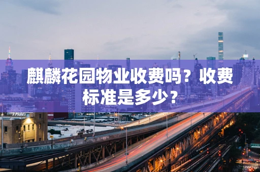 麒麟花园物业收费吗？收费标准是多少？