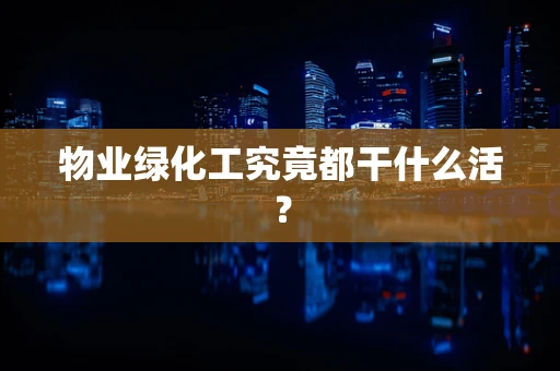 物业绿化工究竟都干什么活？