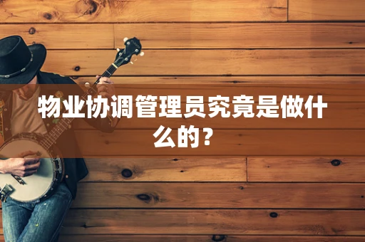 物业协调管理员究竟是做什么的？