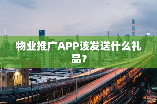 物业推广APP该发送什么礼品？