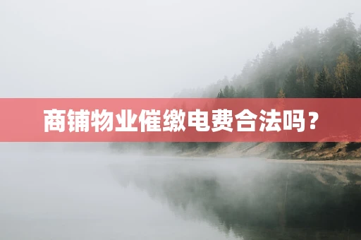 商铺物业催缴电费合法吗？