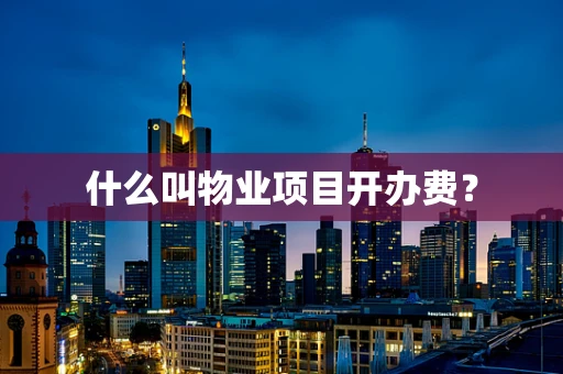 什么叫物业项目开办费？