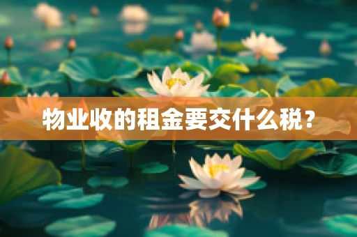 物业收的租金要交什么税？