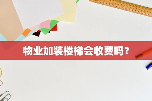物业加装楼梯会收费吗？