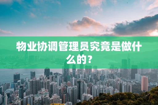 物业协调管理员究竟是做什么的？