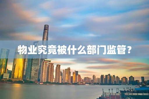 物业究竟被什么部门监管？