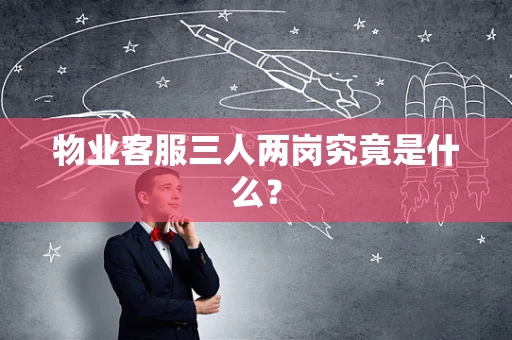 物业客服三人两岗究竟是什么？