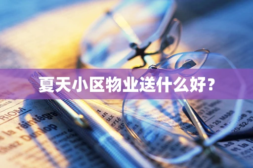 夏天小区物业送什么好？
