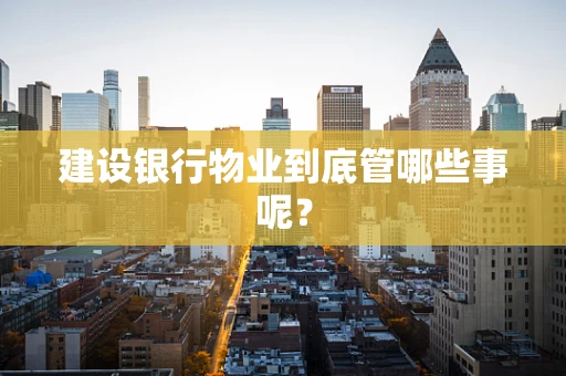 建设银行物业到底管哪些事呢？