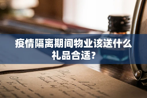 疫情隔离期间物业该送什么礼品合适？