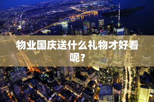 物业国庆送什么礼物才好看呢？