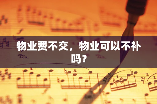 物业费不交，物业可以不补吗？