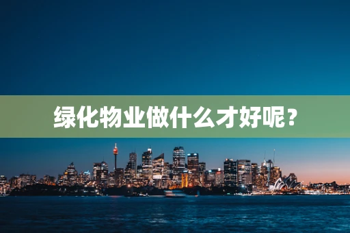 绿化物业做什么才好呢？