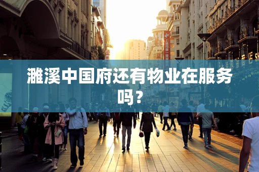 濉溪中国府还有物业在服务吗？