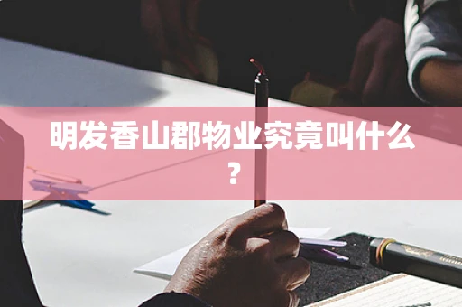 明发香山郡物业究竟叫什么？