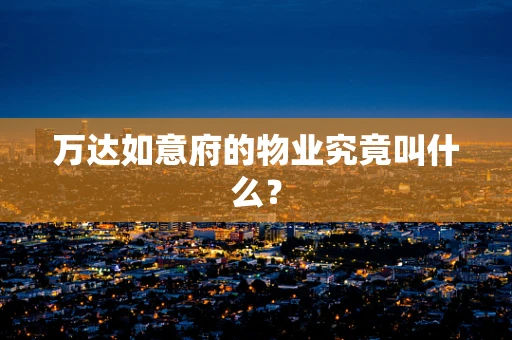 万达如意府的物业究竟叫什么？