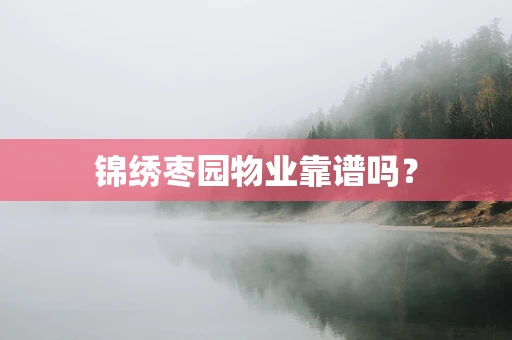 锦绣枣园物业靠谱吗？