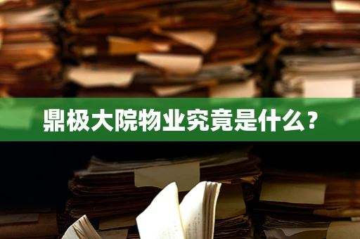 鼎极大院物业究竟是什么？