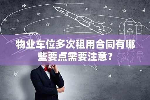 物业车位多次租用合同有哪些要点需要注意？