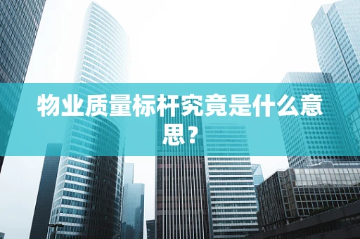 物业质量标杆究竟是什么意思？