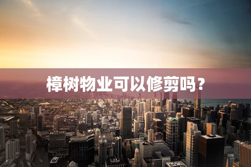 樟树物业可以修剪吗？