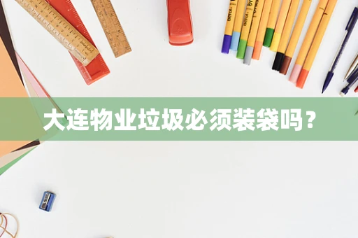 大连物业垃圾必须装袋吗？