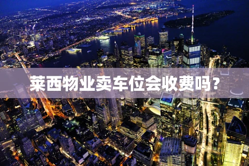 莱西物业卖车位会收费吗？
