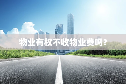 物业有权不收物业费吗？