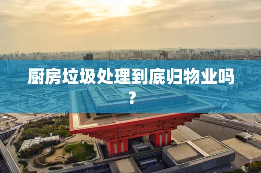 厨房垃圾处理到底归物业吗？