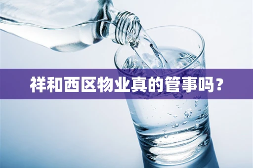 祥和西区物业真的管事吗？