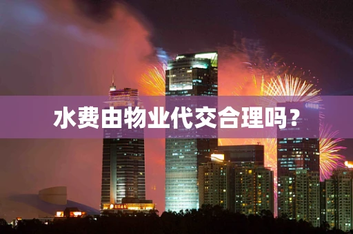水费由物业代交合理吗？