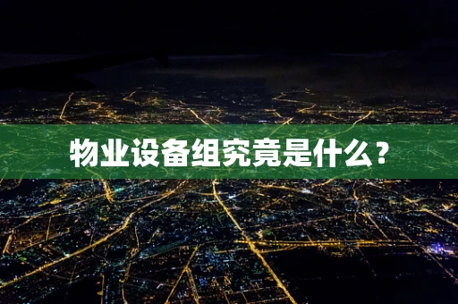 物业设备组究竟是什么？
