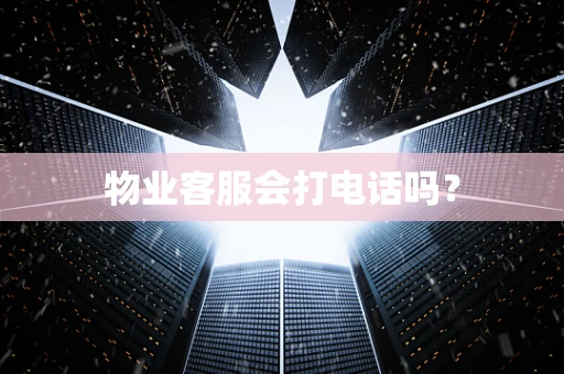 物业客服会打电话吗？