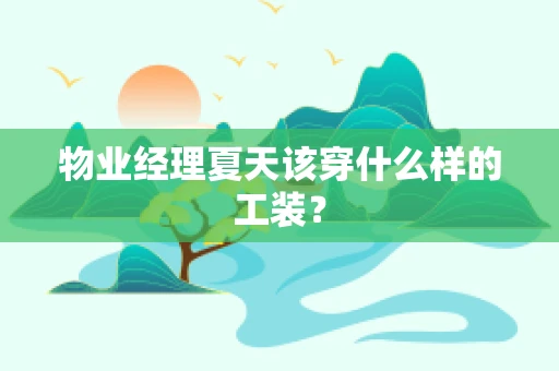 物业经理夏天该穿什么样的工装？