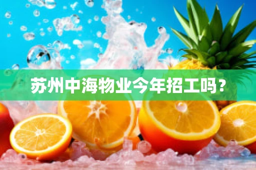 苏州中海物业今年招工吗？