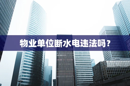 物业单位断水电违法吗？