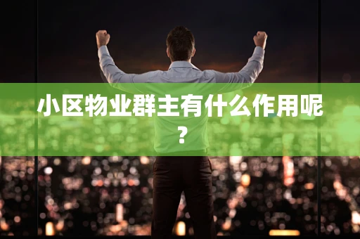 小区物业群主有什么作用呢？