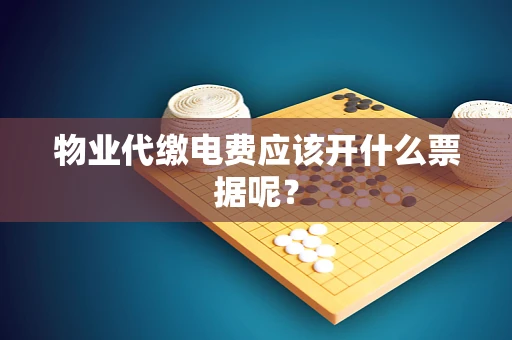 物业代缴电费应该开什么票据呢？