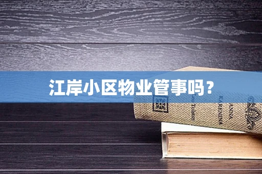 江岸小区物业管事吗？