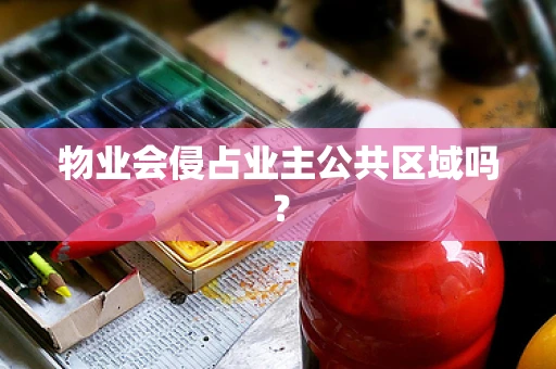 物业会侵占业主公共区域吗？
