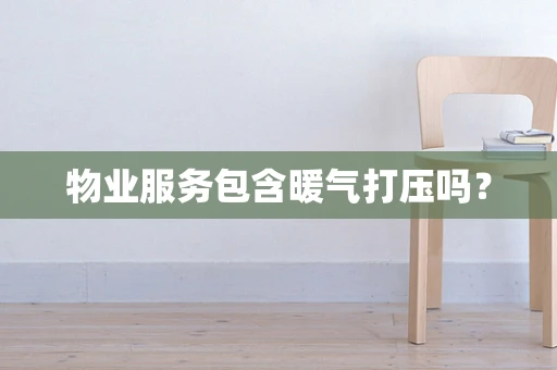 物业服务包含暖气打压吗？