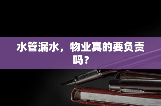 水管漏水，物业真的要负责吗？